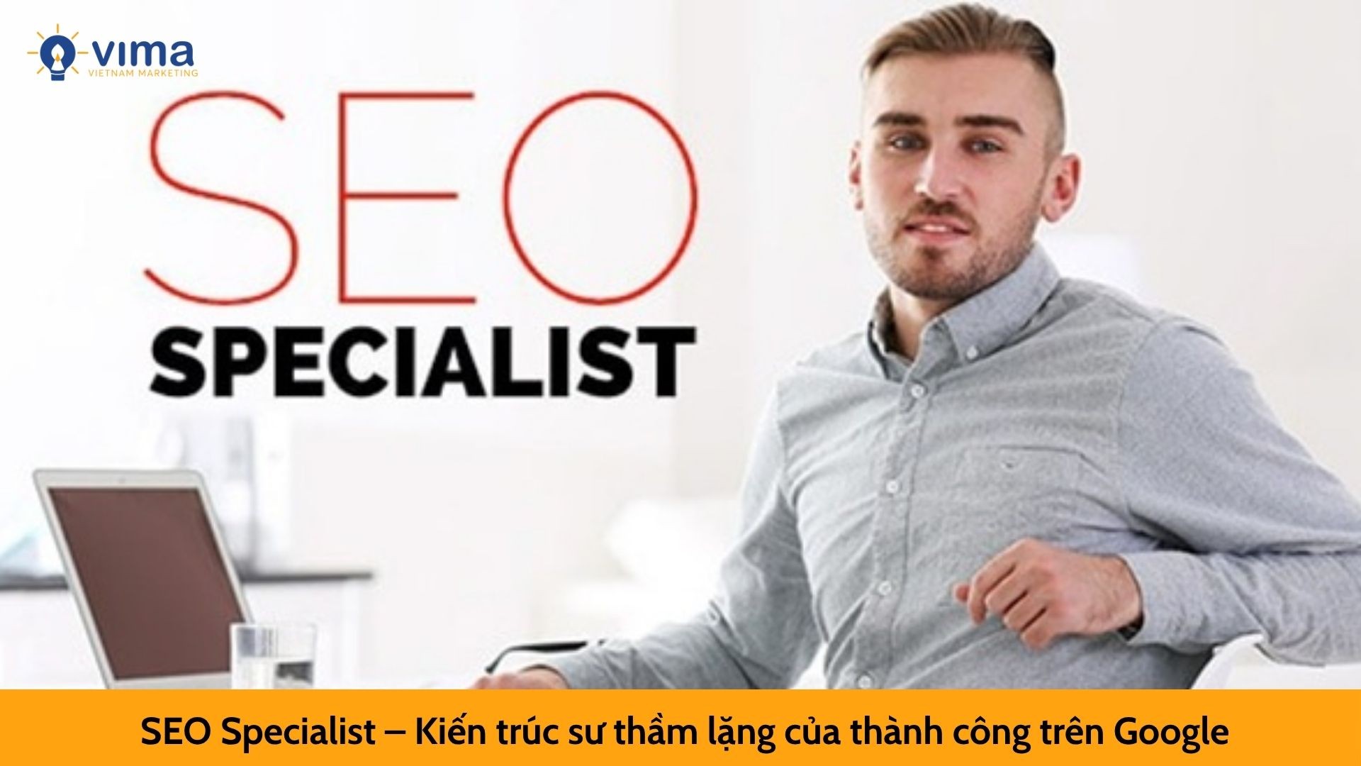 SEO Specialist – Kiến trúc sư thầm lặng của thành công trên Google
